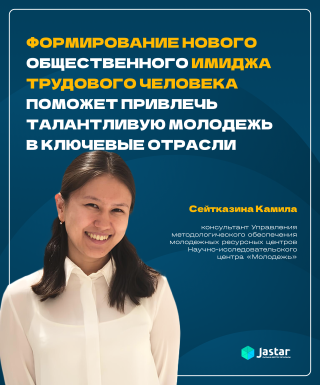 «Формирование имиджа трудового человека поможет привлечь талантливую молодежь в ключевые отрасли» – Сейтказина Камила, консультант НИЦ «Молодежь»